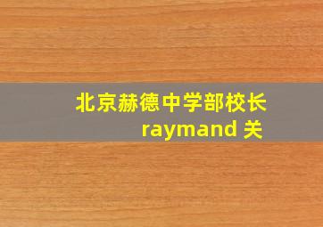 北京赫德中学部校长 raymand 关